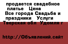 продается свадебное платье › Цена ­ 4 500 - Все города Свадьба и праздники » Услуги   . Тверская обл.,Удомля г.